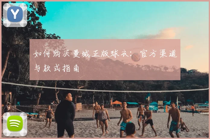 如何购买曼城正版球衣:官方渠道与款式指南