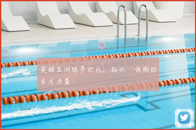 英超亚洲球员巡礼：孙兴慜领衔的东方力量
