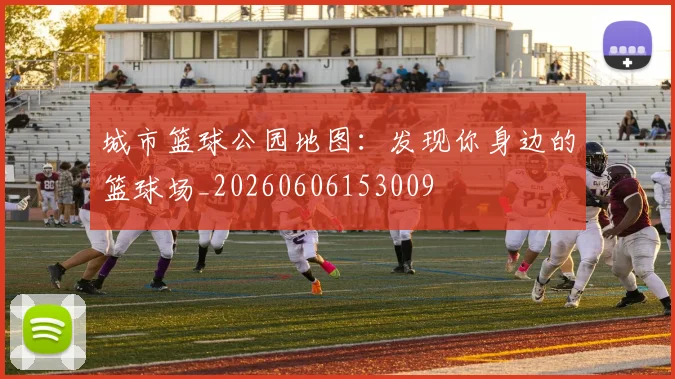 城市篮球公园地图：发现你身边的篮球场_20260606153009