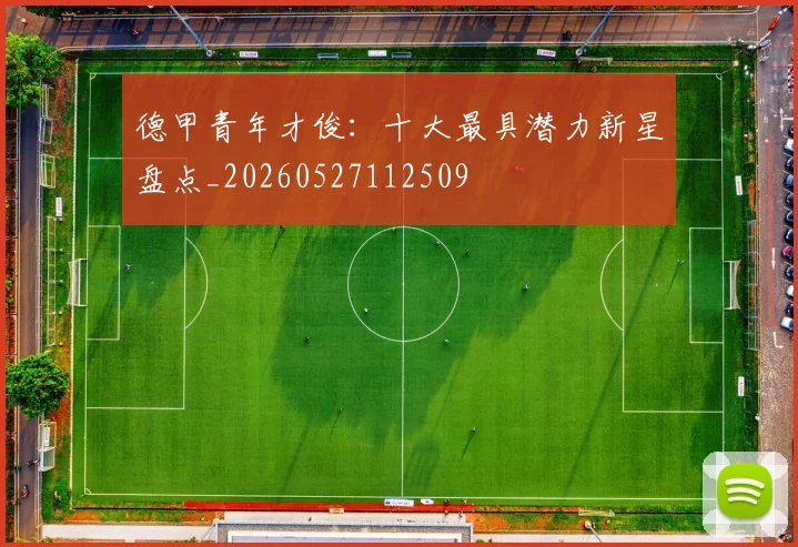 德甲青年才俊：十大最具潜力新星盘点_20260527112509