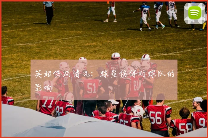 英超伤病情况：球星伤停对球队的影响